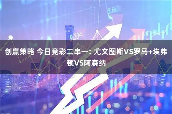 创赢策略 今日竞彩二串一: 尤文图斯VS罗马+埃弗顿VS阿森纳