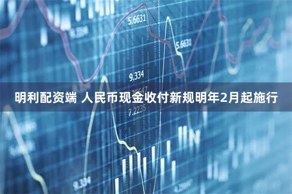 明利配资端 人民币现金收付新规明年2月起施行