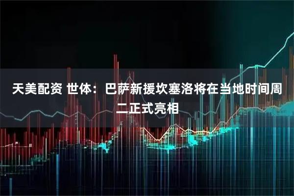 天美配资 世体：巴萨新援坎塞洛将在当地时间周二正式亮相