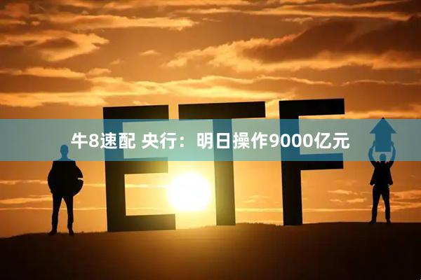 牛8速配 央行：明日操作9000亿元
