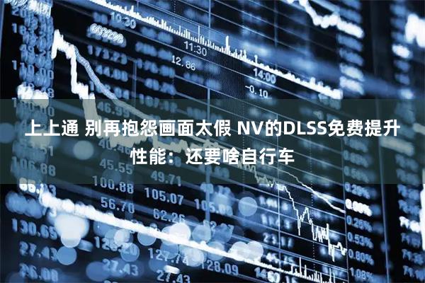 上上通 别再抱怨画面太假 NV的DLSS免费提升性能：还要啥自行车