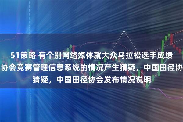 51策略 有个别网络媒体就大众马拉松选手成绩未纳入中国田径协会竞赛管理信息系统的情况产生猜疑，中国田径协会发布情况说明