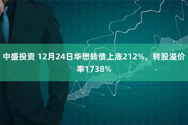 中盛投资 12月24日华懋转债上涨212%，转股溢价率1738%
