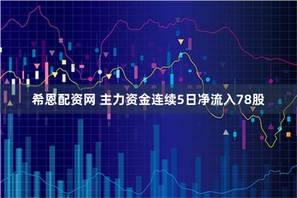 希恩配资网 主力资金连续5日净流入78股