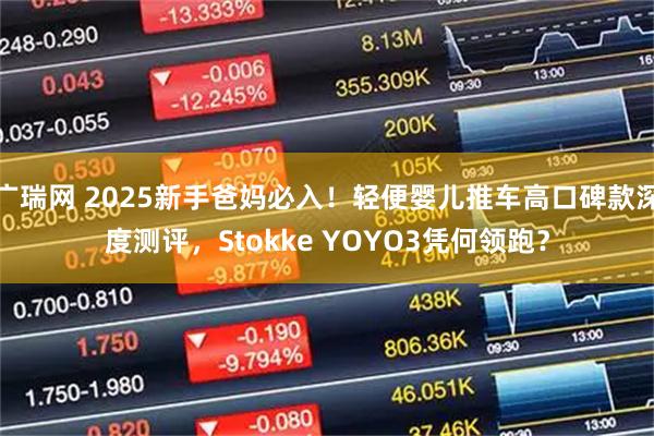 广瑞网 2025新手爸妈必入！轻便婴儿推车高口碑款深度测评，Stokke YOYO3凭何领跑？