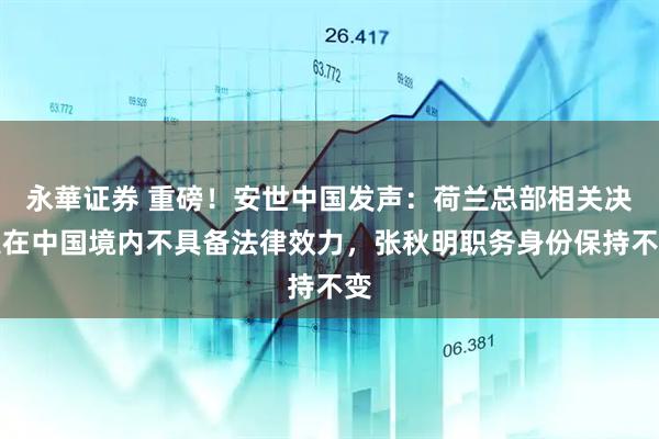 永華证券 重磅！安世中国发声：荷兰总部相关决定在中国境内不具备法律效力，张秋明职务身份保持不变