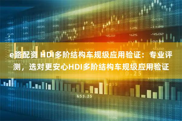 e路配资 HDI多阶结构车规级应用验证：专业评测，选对更安心HDI多阶结构车规级应用验证